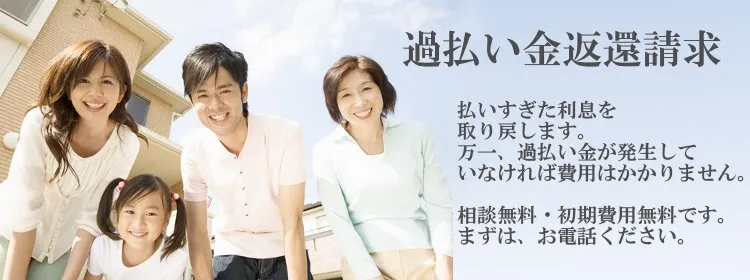 過払い金返還請求　払い過ぎた利息を取り戻します。万一、過払い金が発生していなければ費用はかかりません。　相談無料・初期費用無料です。まずは、お電話ください。